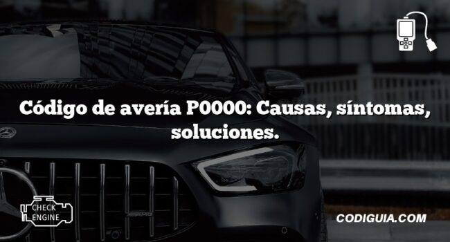 Código de avería P0000: Causas, síntomas, soluciones.