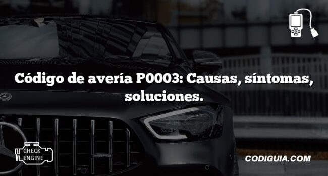 Código de avería P0003: Causas, síntomas, soluciones.