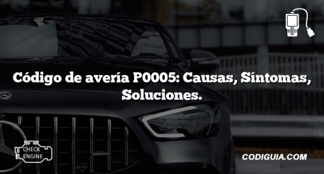 Código de avería P0005: Causas, Síntomas, Soluciones.