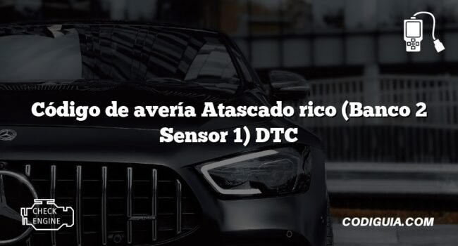 Código de avería Atascado rico (Banco 2 Sensor 1) DTC