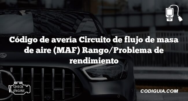 Código de avería Circuito de flujo de masa de aire (MAF) Rango/Problema de rendimiento