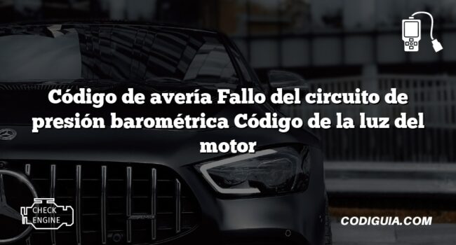 Código de avería Fallo del circuito de presión barométrica Código de la luz del motor