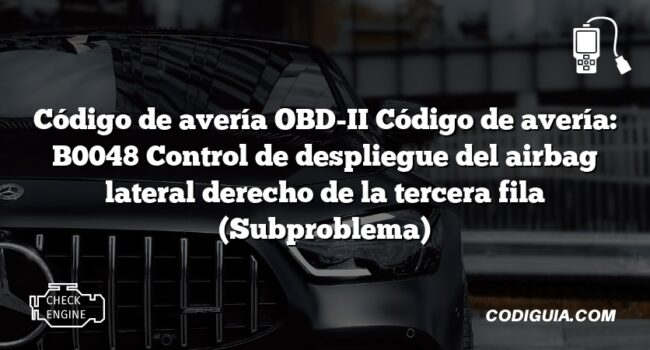 Código de avería OBD-II Código de avería: B0048 Control de despliegue del airbag lateral derecho de la tercera fila (Subproblema)