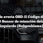 Código de avería OBD-II Código de avería: B0090 Sensor de retención delantero izquierdo (Subproblema)