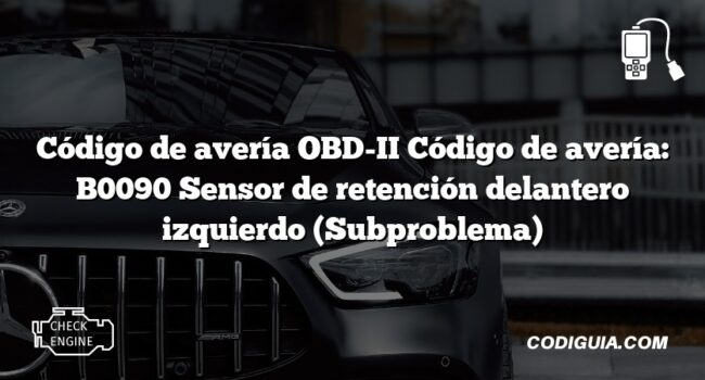 Código de avería OBD-II Código de avería: B0090 Sensor de retención delantero izquierdo (Subproblema)