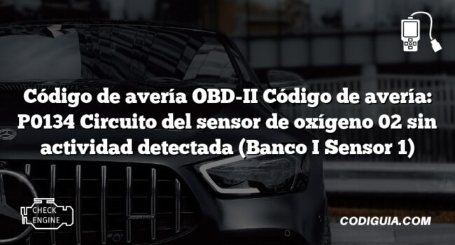 Código de avería OBD-II Código de avería: P0134 Circuito del sensor de oxígeno 02 sin actividad detectada (Banco I Sensor 1)