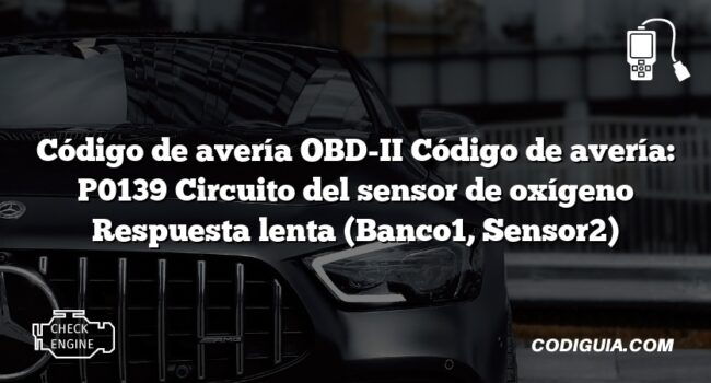 Código de avería OBD-II Código de avería: P0139 Circuito del sensor de oxígeno Respuesta lenta (Banco1, Sensor2)