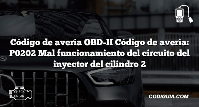 Código de avería OBD-II Código de avería: P0202 Mal funcionamiento del circuito del inyector del cilindro 2