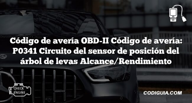 Código de avería OBD-II Código de avería: P0341 Circuito del sensor de posición del árbol de levas Alcance/Rendimiento