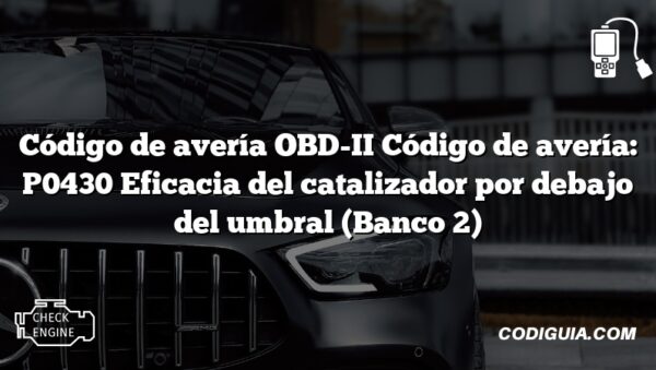 Código de avería OBD-II Código de avería: P0430 Eficacia del catalizador por debajo del umbral (Banco 2)