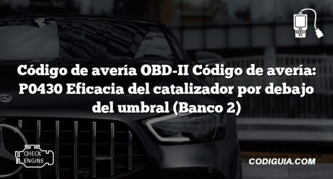 Código de avería OBD-II Código de avería: P0430 Eficacia del catalizador por debajo del umbral (Banco 2)