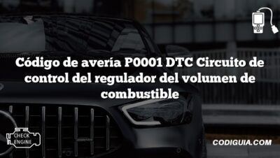 Código de avería P0001 DTC Circuito de control del regulador del volumen de combustible