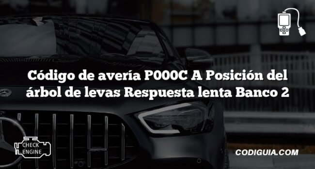 Código de avería P000C A Posición del árbol de levas Respuesta lenta Banco 2