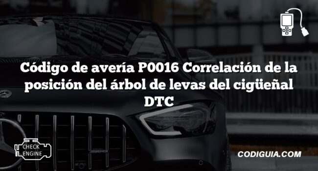 Código de avería P0016 Correlación de la posición del árbol de levas del cigüeñal DTC