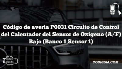 Código de avería P0031 Circuito de Control del Calentador del Sensor de Oxígeno (A/F) Bajo (Banco 1 Sensor 1)