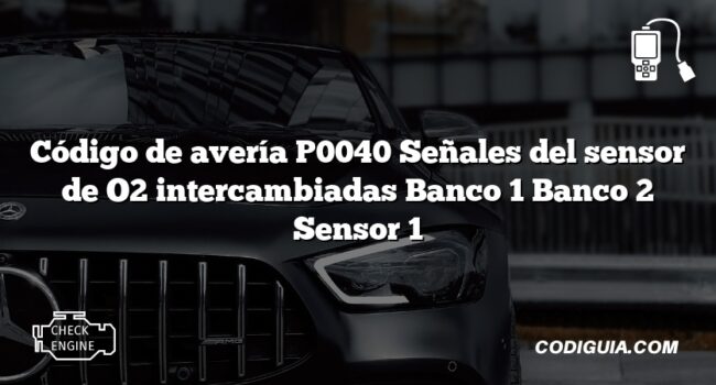 Código de avería P0040 Señales del sensor de O2 intercambiadas Banco 1 Banco 2 Sensor 1