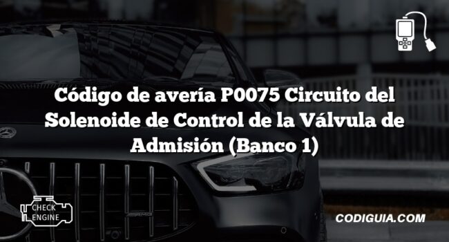 Código de avería P0075 Circuito del Solenoide de Control de la Válvula de Admisión (Banco 1)