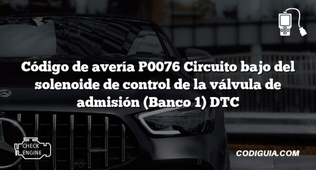 Código de avería P0076 Circuito bajo del solenoide de control de la válvula de admisión (Banco 1) DTC