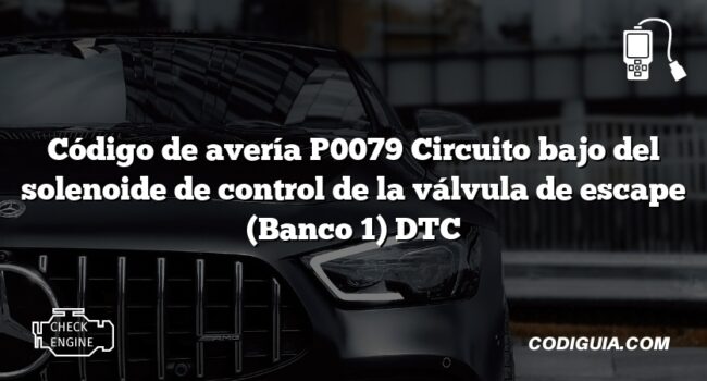 Código de avería P0079 Circuito bajo del solenoide de control de la válvula de escape (Banco 1) DTC