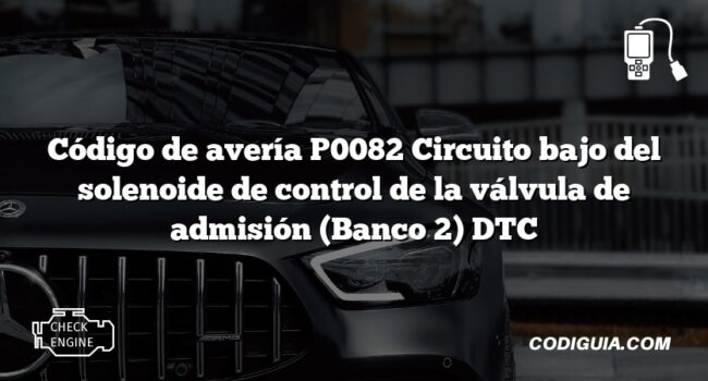 Código de avería P0082 Circuito bajo del solenoide de control de la válvula de admisión (Banco 2) DTC