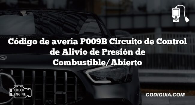 Código de avería P009B Circuito de Control de Alivio de Presión de Combustible/Abierto