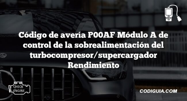 Código de avería P00AF Módulo A de control de la sobrealimentación del turbocompresor/supercargador Rendimiento