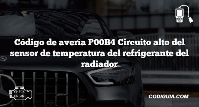 Código de avería P00B4 Circuito alto del sensor de temperatura del refrigerante del radiador