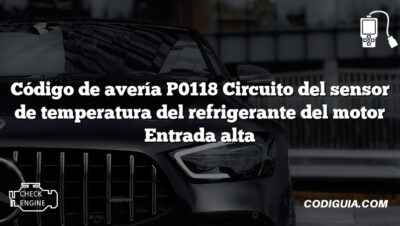 Código de avería P0118 Circuito del sensor de temperatura del refrigerante del motor Entrada alta