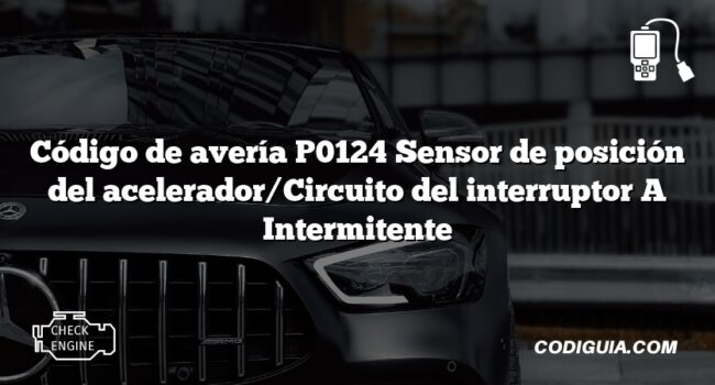 Código de avería P0124 Sensor de posición del acelerador/Circuito del interruptor A Intermitente