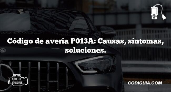 Código de avería P013A: Causas, síntomas, soluciones.