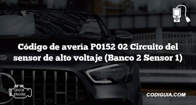 Código de avería P0152 02 Circuito del sensor de alto voltaje (Banco 2 Sensor 1)