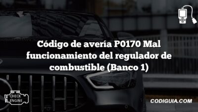 Código de avería P0170 Mal funcionamiento del regulador de combustible (Banco 1)