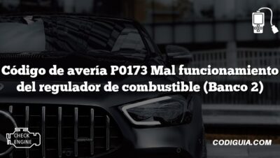 Código de avería P0173 Mal funcionamiento del regulador de combustible (Banco 2)