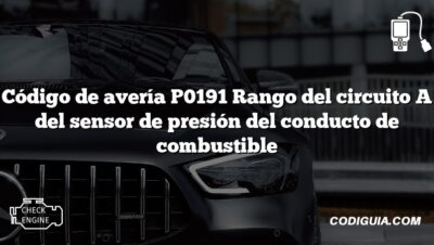 Código de avería P0191 Rango del circuito A del sensor de presión del conducto de combustible