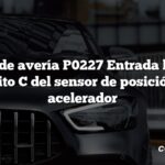 Código de avería P0227 Entrada baja del circuito C del sensor de posición del acelerador