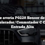 Código de avería P0228 Sensor de Posición del Acelerador/Conmutador C Circuito Entrada Alta