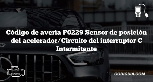 Código de avería P0229 Sensor de posición del acelerador/Circuito del interruptor C Intermitente