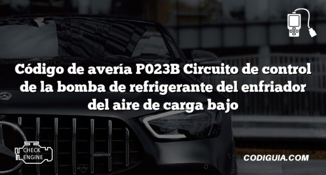 Código de avería P023B Circuito de control de la bomba de refrigerante del enfriador del aire de carga bajo