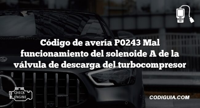 Código de avería P0243 Mal funcionamiento del solenoide A de la válvula de descarga del turbocompresor