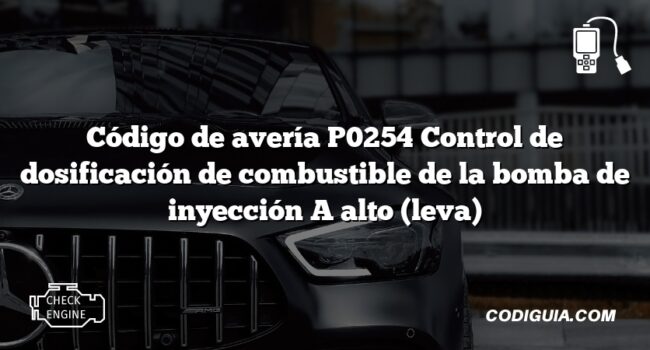 Código de avería P0254 Control de dosificación de combustible de la bomba de inyección A alto (leva)