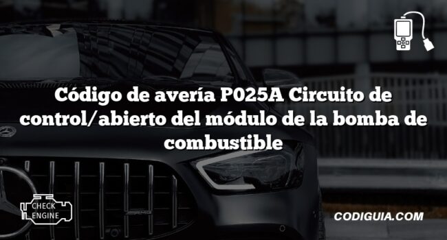 Código de avería P025A Circuito de control/abierto del módulo de la bomba de combustible