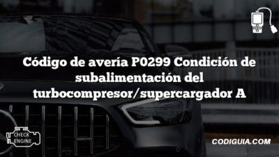 Código de avería P0299 Condición de subalimentación del turbocompresor/supercargador A