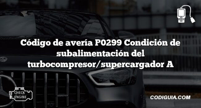 Código de avería P0299 Condición de subalimentación del turbocompresor/supercargador A