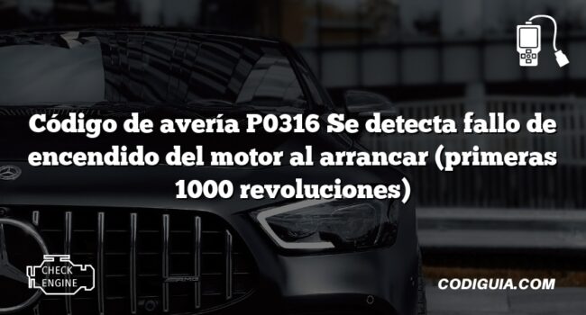 Código de avería P0316 Se detecta fallo de encendido del motor al arrancar (primeras 1000 revoluciones)