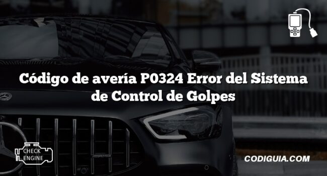 Código de avería P0324 Error del Sistema de Control de Golpes