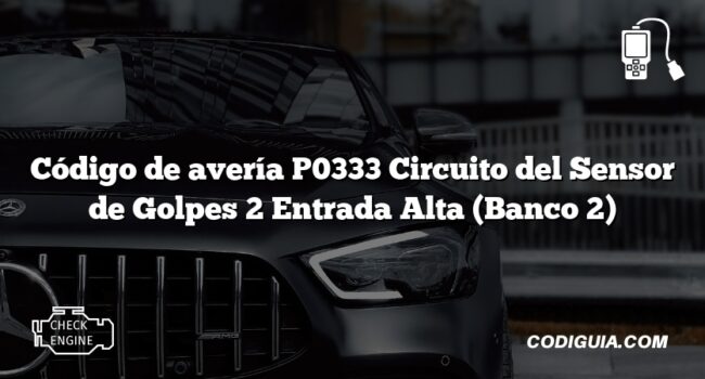 Código de avería P0333 Circuito del Sensor de Golpes 2 Entrada Alta (Banco 2)