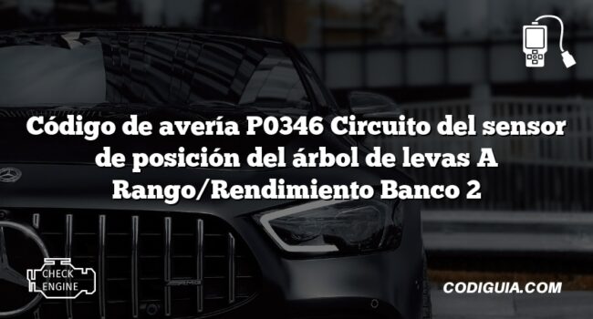 Código de avería P0346 Circuito del sensor de posición del árbol de levas A Rango/Rendimiento Banco 2