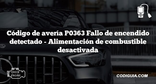 Código de avería P0363 Fallo de encendido detectado - Alimentación de combustible desactivada