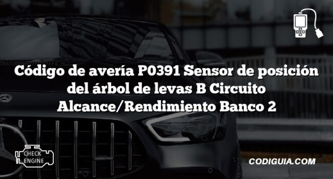 Código de avería P0391 Sensor de posición del árbol de levas B Circuito Alcance/Rendimiento Banco 2