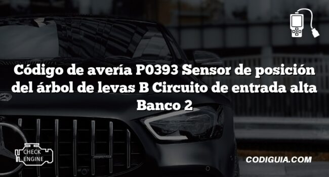 Código de avería P0393 Sensor de posición del árbol de levas B Circuito de entrada alta Banco 2